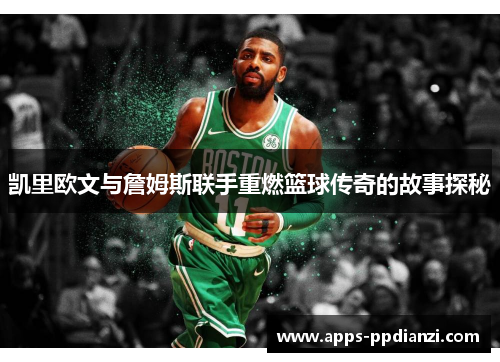 凯里欧文与詹姆斯联手重燃篮球传奇的故事探秘