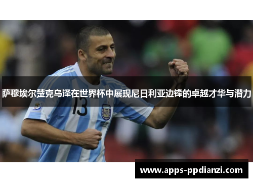 萨穆埃尔楚克乌泽在世界杯中展现尼日利亚边锋的卓越才华与潜力