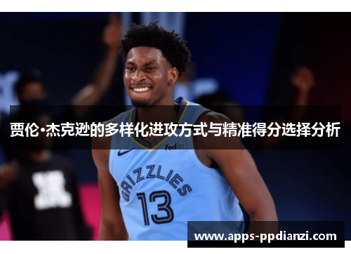 贾伦·杰克逊的多样化进攻方式与精准得分选择分析