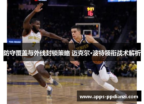 防守覆盖与外线封锁策略 迈克尔·波特领衔战术解析