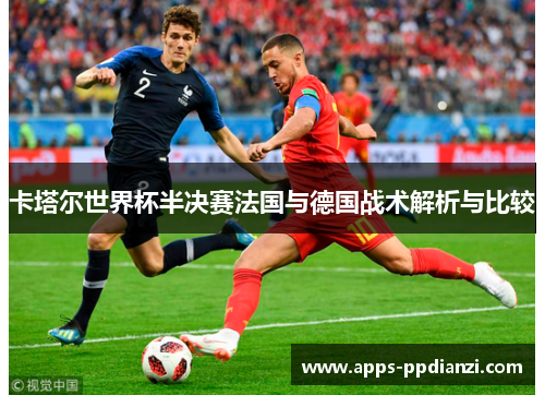 卡塔尔世界杯半决赛法国与德国战术解析与比较