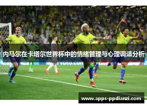 内马尔在卡塔尔世界杯中的情绪管理与心理调适分析