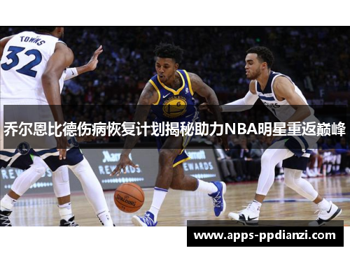 乔尔恩比德伤病恢复计划揭秘助力NBA明星重返巅峰