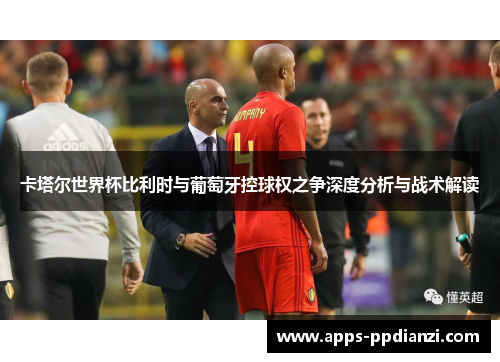 卡塔尔世界杯比利时与葡萄牙控球权之争深度分析与战术解读