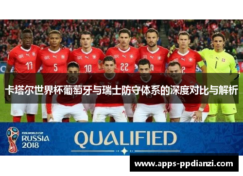 卡塔尔世界杯葡萄牙与瑞士防守体系的深度对比与解析