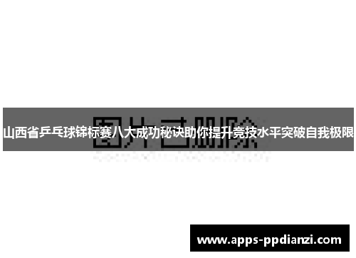 山西省乒乓球锦标赛八大成功秘诀助你提升竞技水平突破自我极限