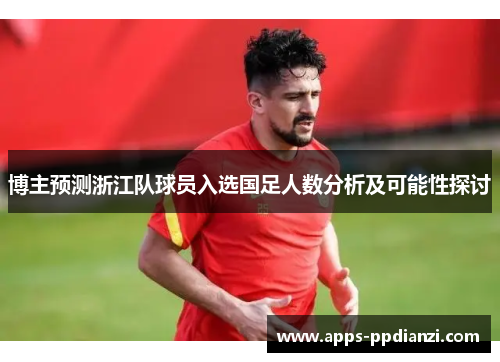 博主预测浙江队球员入选国足人数分析及可能性探讨