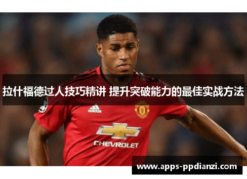 拉什福德过人技巧精讲 提升突破能力的最佳实战方法