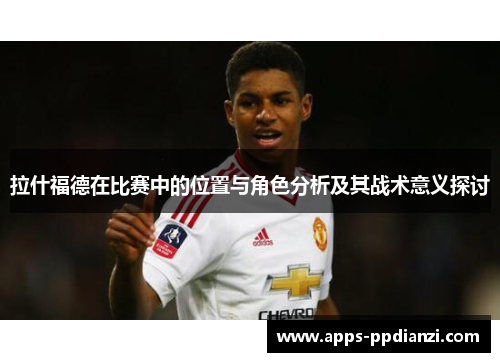 拉什福德在比赛中的位置与角色分析及其战术意义探讨