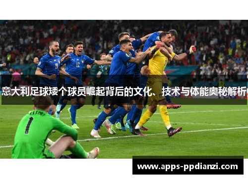 意大利足球矮个球员崛起背后的文化、技术与体能奥秘解析