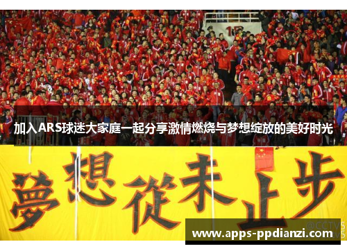 加入ARS球迷大家庭一起分享激情燃烧与梦想绽放的美好时光