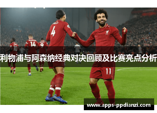 利物浦与阿森纳经典对决回顾及比赛亮点分析