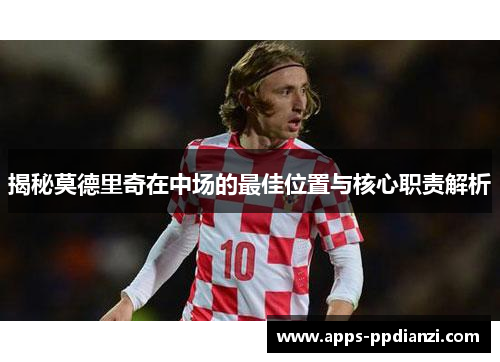 揭秘莫德里奇在中场的最佳位置与核心职责解析