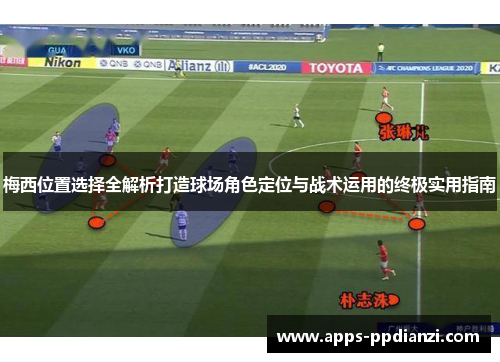 梅西位置选择全解析打造球场角色定位与战术运用的终极实用指南