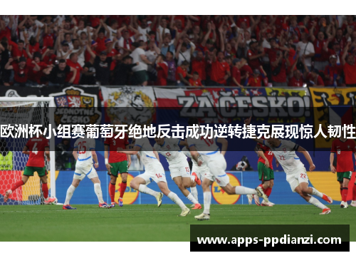 欧洲杯小组赛葡萄牙绝地反击成功逆转捷克展现惊人韧性